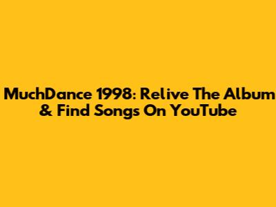 MuchDance 1998: Relive The Album & Find Songs On YouTube