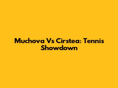 Muchova Vs Cirstea: Tennis Showdown