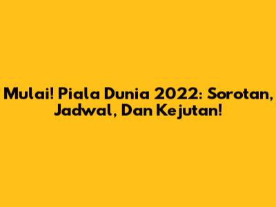 Mulai! Piala Dunia 2022: Sorotan, Jadwal, Dan Kejutan!