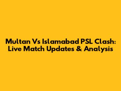 Multan Vs Islamabad PSL Clash: Live Match Updates & Analysis