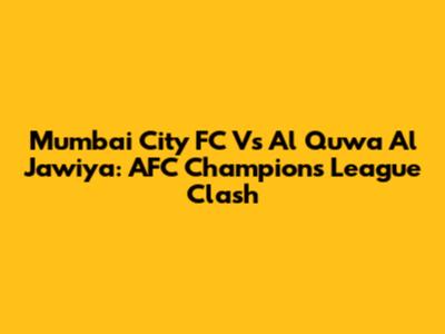 Mumbai City FC Vs Al Quwa Al Jawiya: AFC Champions League Clash