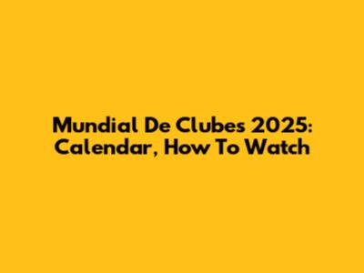 Mundial De Clubes 2025: Calendar, How To Watch