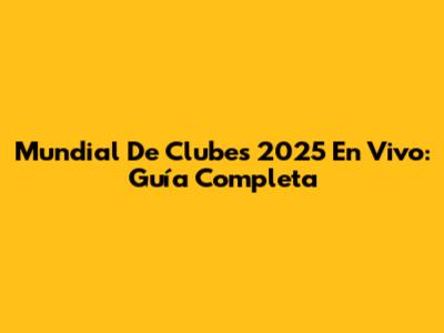 Mundial De Clubes 2025 En Vivo: Guía Completa