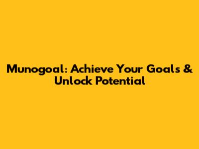 Munogoal: Achieve Your Goals & Unlock Potential