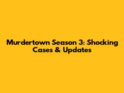 Murdertown Season 3: Shocking Cases & Updates