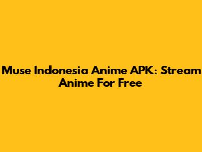 Muse Indonesia Anime APK: Stream Anime For Free