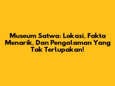 Museum Satwa: Lokasi, Fakta Menarik, Dan Pengalaman Yang Tak Terlupakan!
