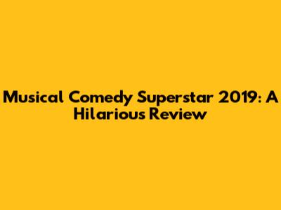 Musical Comedy Superstar 2019: A Hilarious Review