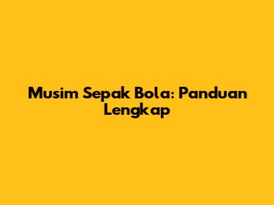 Musim Sepak Bola: Panduan Lengkap