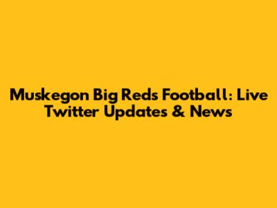 Muskegon Big Reds Football: Live Twitter Updates & News