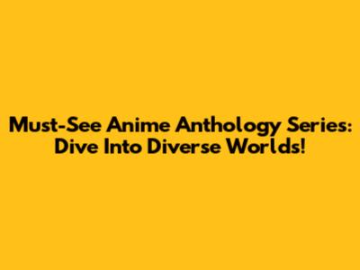 Must-See Anime Anthology Series: Dive Into Diverse Worlds!