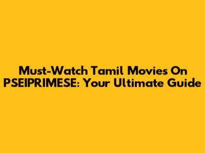 Must-Watch Tamil Movies On PSEIPRIMESE: Your Ultimate Guide
