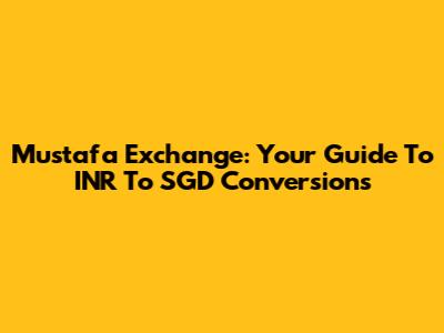 Mustafa Exchange: Your Guide To INR To SGD Conversions