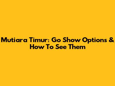 Mutiara Timur: Go Show Options & How To See Them
