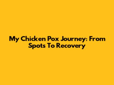 My Chicken Pox Journey: From Spots To Recovery
