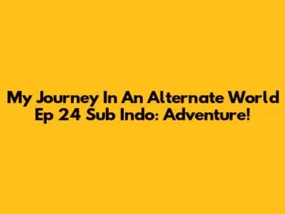 My Journey In An Alternate World Ep 24 Sub Indo: Adventure!