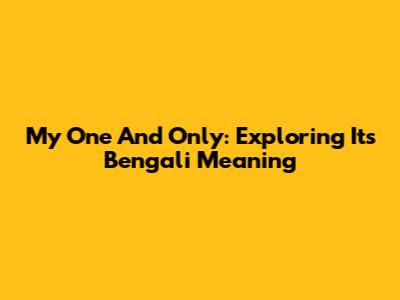 My One And Only: Exploring Its Bengali Meaning