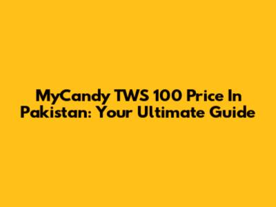 MyCandy TWS 100 Price In Pakistan: Your Ultimate Guide