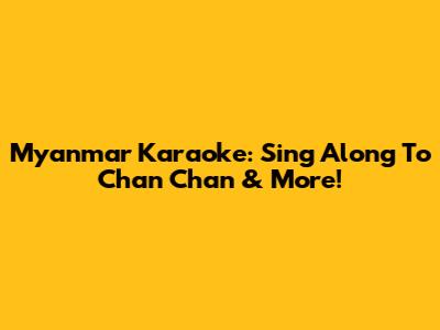 Myanmar Karaoke: Sing Along To Chan Chan & More!