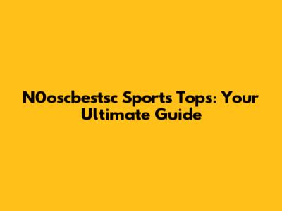 N0oscbestsc Sports Tops: Your Ultimate Guide