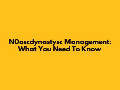 N0oscdynastysc Management: What You Need To Know
