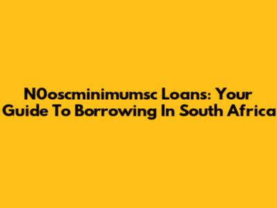 N0oscminimumsc Loans: Your Guide To Borrowing In South Africa