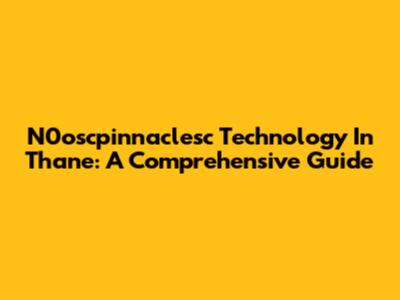 N0oscpinnaclesc Technology In Thane: A Comprehensive Guide