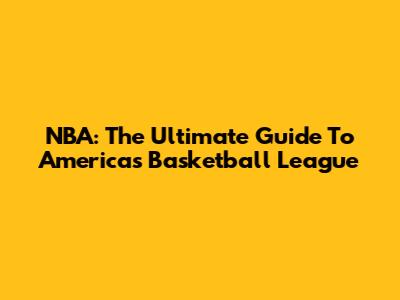 NBA: The Ultimate Guide To America's Basketball League