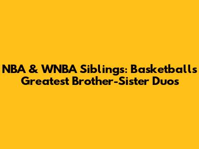 NBA & WNBA Siblings: Basketball's Greatest Brother-Sister Duos