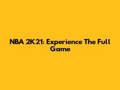 NBA 2K21: Experience The Full Game