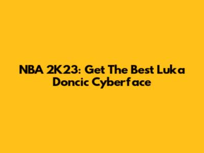 NBA 2K23: Get The Best Luka Doncic Cyberface