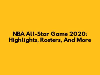 NBA All-Star Game 2020: Highlights, Rosters, And More