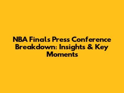 NBA Finals Press Conference Breakdown: Insights & Key Moments