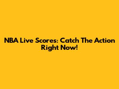 NBA Live Scores: Catch The Action Right Now!