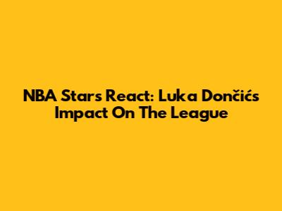 NBA Stars React: Luka Dončić's Impact On The League
