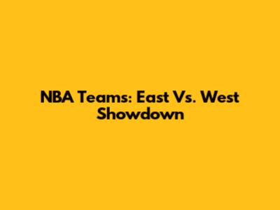 NBA Teams: East Vs. West Showdown
