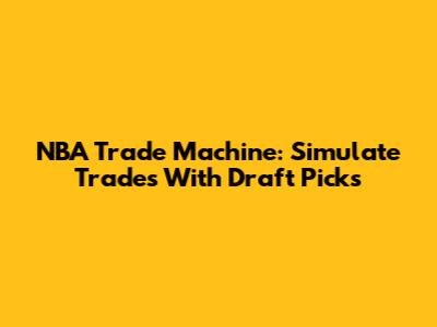 NBA Trade Machine: Simulate Trades With Draft Picks