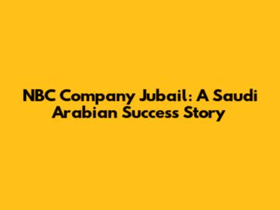 NBC Company Jubail: A Saudi Arabian Success Story