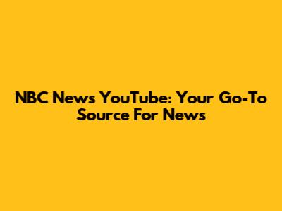NBC News YouTube: Your Go-To Source For News