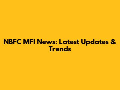 NBFC MFI News: Latest Updates & Trends