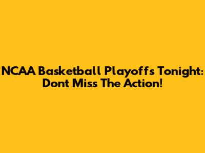NCAA Basketball Playoffs Tonight: Don't Miss The Action!