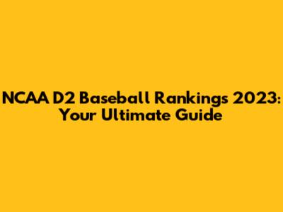 NCAA D2 Baseball Rankings 2023: Your Ultimate Guide
