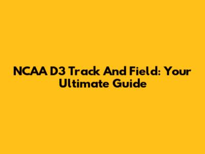 NCAA D3 Track And Field: Your Ultimate Guide