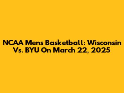 NCAA Men's Basketball: Wisconsin Vs. BYU On March 22, 2025