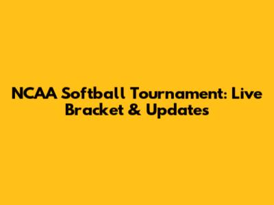 NCAA Softball Tournament: Live Bracket & Updates