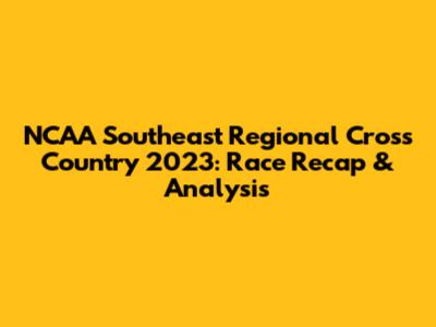 NCAA Southeast Regional Cross Country 2023: Race Recap & Analysis