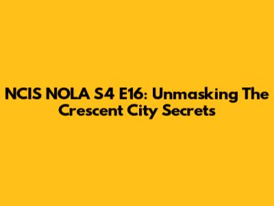 NCIS NOLA S4 E16: Unmasking The Crescent City Secrets