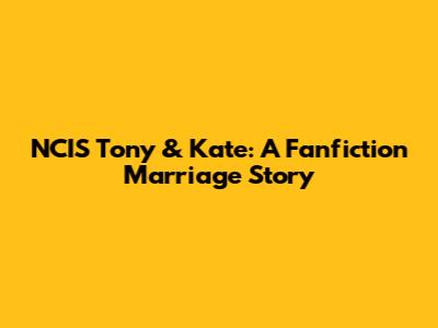 NCIS Tony & Kate: A Fanfiction Marriage Story