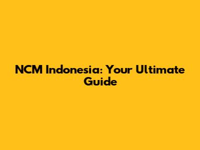 NCM Indonesia: Your Ultimate Guide
