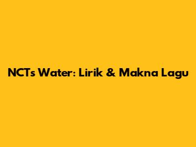 NCT's "Water": Lirik & Makna Lagu